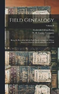 bokomslag Field Genealogy; Being the Record of All the Field Family in America, Whose Ancestors Were in This Country Prior to 1700; Volume II