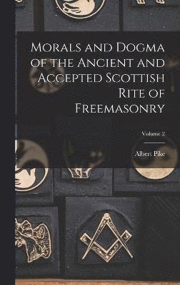 Morals and Dogma of the Ancient and Accepted Scottish Rite of Freemasonry; Volume 2 1