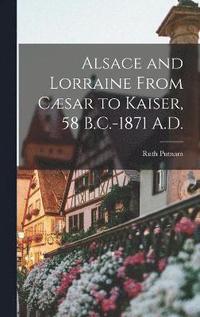 bokomslag Alsace and Lorraine From Csar to Kaiser, 58 B.C.-1871 A.D.