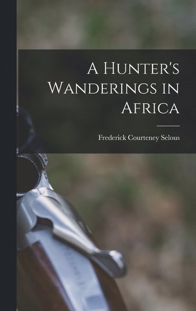 bokomslag A Hunter's Wanderings in Africa