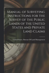 bokomslag Manual of Surveying Instructions for the Survey of the Public Lands of the United States and Private Land Claims