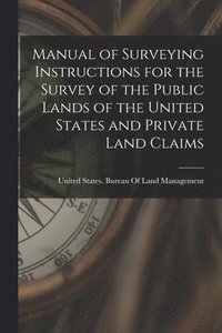 bokomslag Manual of Surveying Instructions for the Survey of the Public Lands of the United States and Private Land Claims