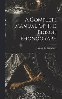 bokomslag A Complete Manual Of The Edison Phonograph