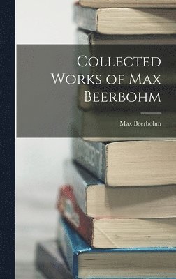 Max Beerbohm - Collected Works of Max Beerbohm, Inbunden