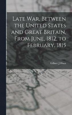 Late war, Between the United States and Great Britain, From June, 1812, to February, 1815 1