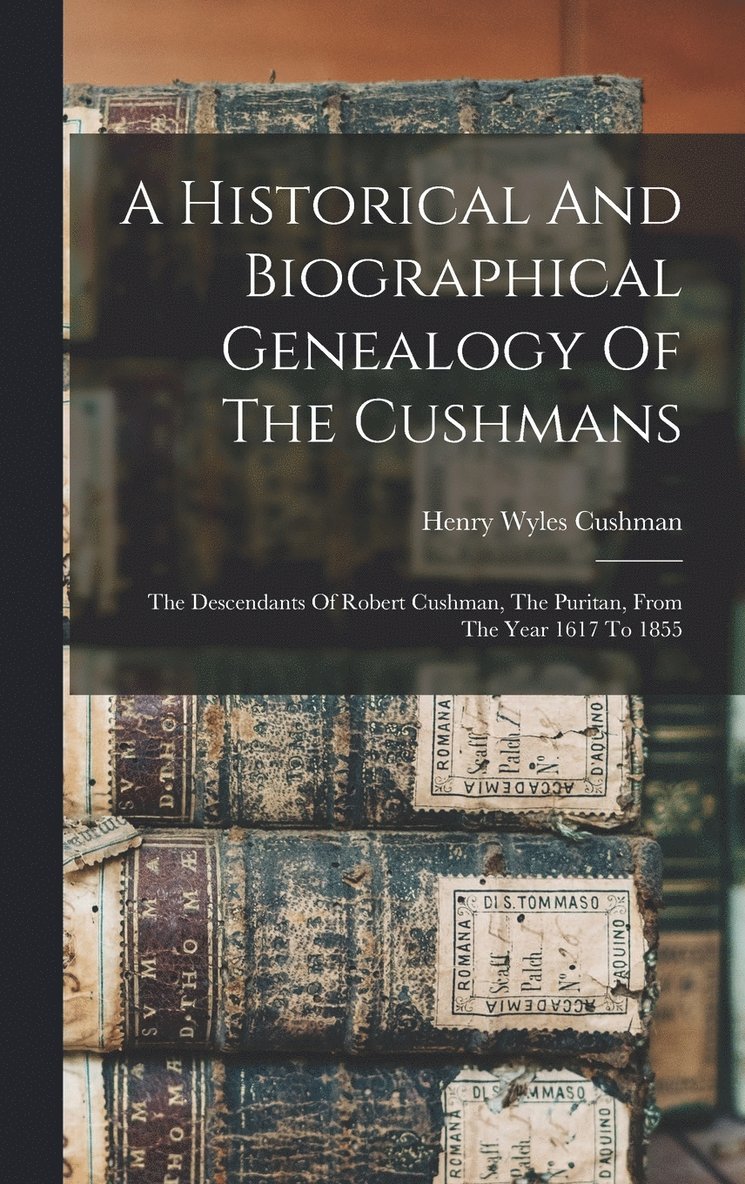 A Historical And Biographical Genealogy Of The Cushmans 1