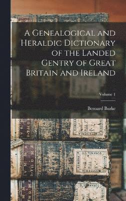 bokomslag A Genealogical and Heraldic Dictionary of the Landed Gentry of Great Britain and Ireland; Volume 1