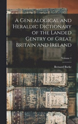 Bernard Burke - Genealogical and Heraldic Dictionary of the Landed Gentry of Great Britain and Ireland; Volume 1, Inbunden