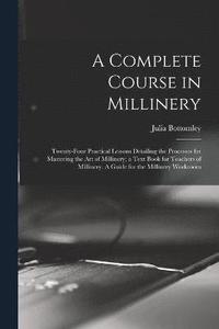 bokomslag A Complete Course in Millinery; Twenty-four Practical Lessons Detailing the Processes for Mastering the art of Millinery; a Text Book for Teachers of Millinery. A Guide for the Millinery Workroom
