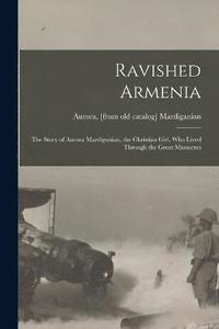 bokomslag Ravished Armenia; the Story of Aurora Mardiganian, the Christian Girl, who Lived Through the Great Massacres