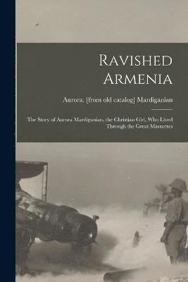 bokomslag Ravished Armenia; the Story of Aurora Mardiganian, the Christian Girl, who Lived Through the Great Massacres