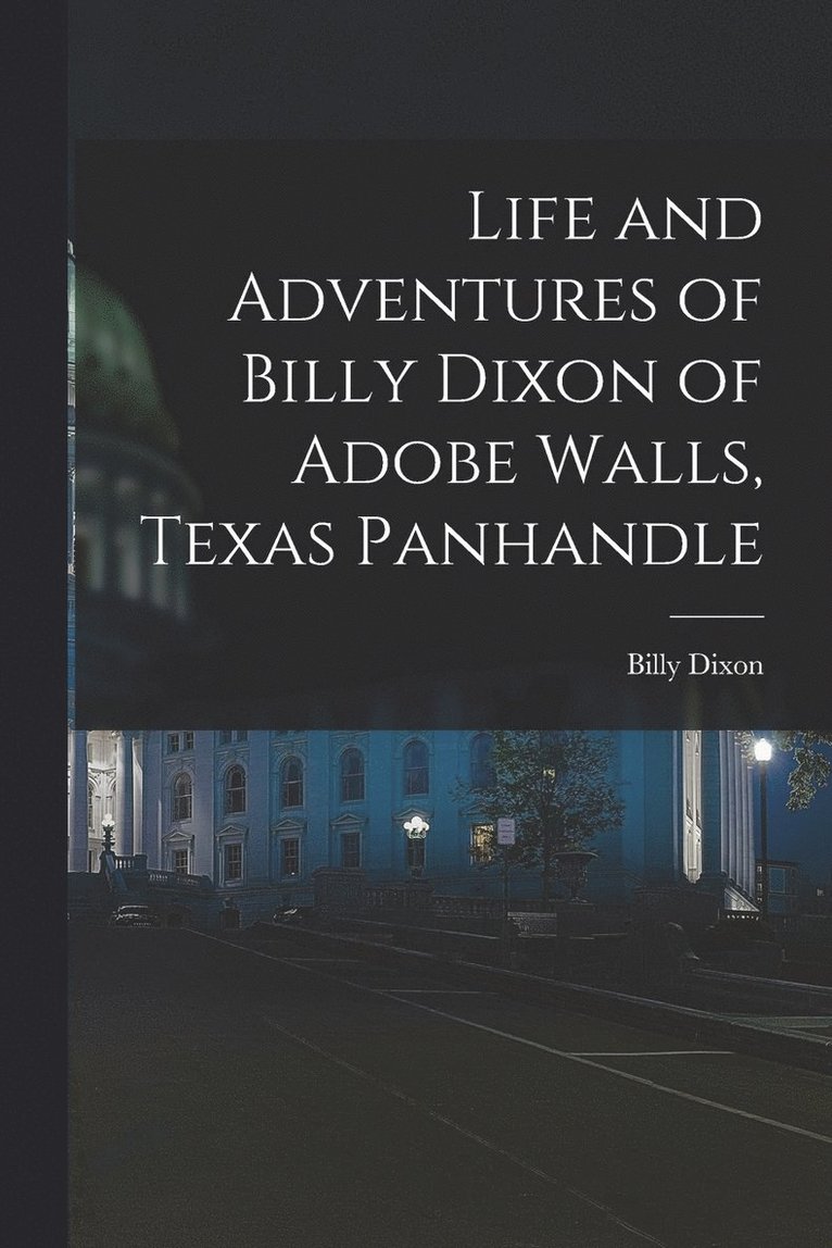 Life and Adventures of Billy Dixon of Adobe Walls, Texas Panhandle 1