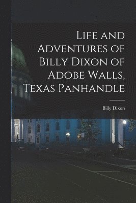 Life and Adventures of Billy Dixon of Adobe Walls, Texas Panhandle 1