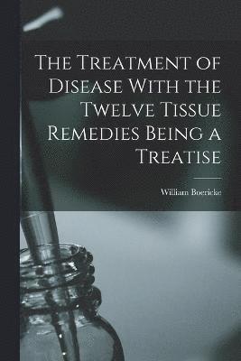William Boericke - Treatment of Disease With the Twelve Tissue Remedies Being a Treatise, Häftad