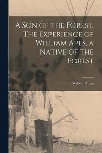 bokomslag A son of the Forest. The Experience of William Apes, a Native of the Forest