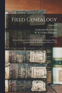 bokomslag Field Genealogy; Being the Record of All the Field Family in America, Whose Ancestors Were in This Country Prior to 1700; Volume II
