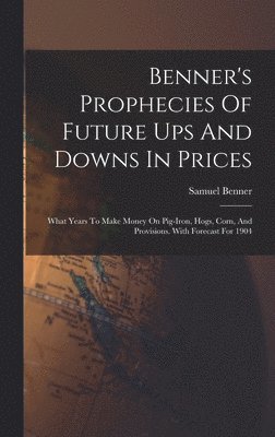 bokomslag Benner's Prophecies Of Future Ups And Downs In Prices