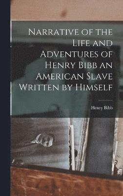 Narrative of the Life and Adventures of Henry Bibb an American Slave Written by Himself