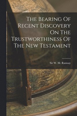 W M Ramsay - Bearing Of Recent Discovery On The Trustworthiness Of The New Testament, Häftad