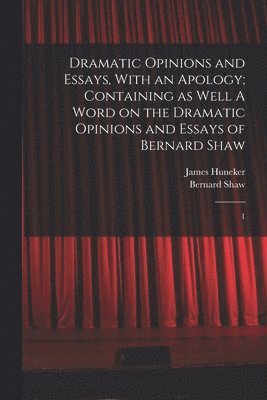 bokomslag Dramatic Opinions and Essays, With an Apology; Containing as Well A Word on the Dramatic Opinions and Essays of Bernard Shaw