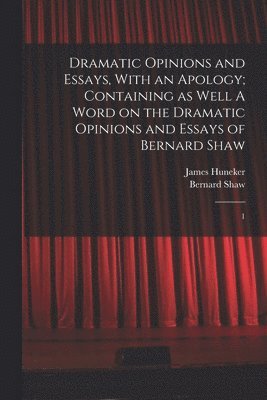 bokomslag Dramatic Opinions and Essays, With an Apology; Containing as Well A Word on the Dramatic Opinions and Essays of Bernard Shaw