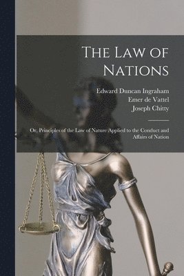 Edward Duncan Ingraham, Emer De Vattel, Joseph Chitty - law of Nations; or, Principles of the law of Nature Applied to the Conduct and Affairs of Nation, Häftad