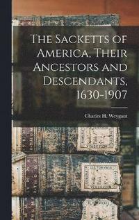 bokomslag The Sacketts of America, Their Ancestors and Descendants, 1630-1907
