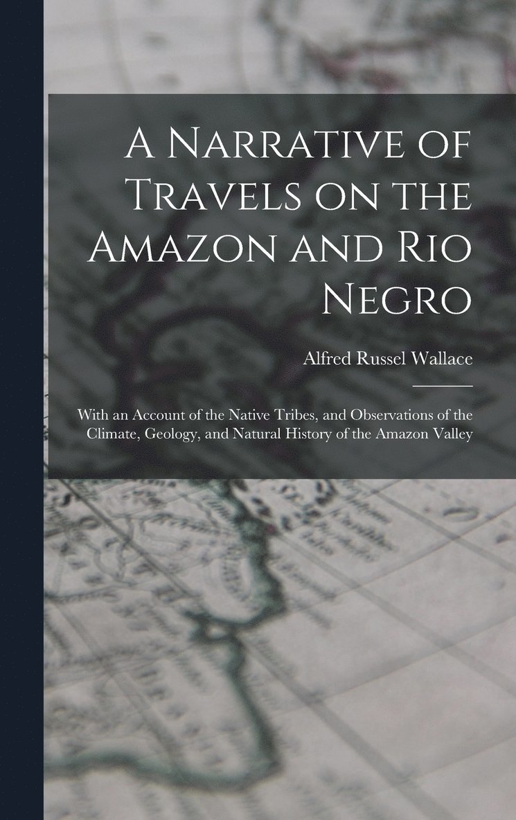 Alfred Russel Wallace - Narrative of Travels on the Amazon and Rio Negro, Inbunden