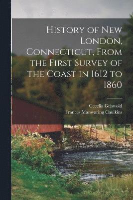 History of New London, Connecticut, From the First Survey of the Coast in 1612 to 1860 1