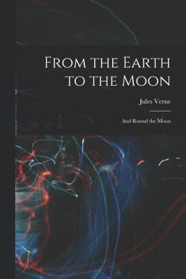 Jules Verne - From the Earth to the Moon; and Round the Moon, Häftad