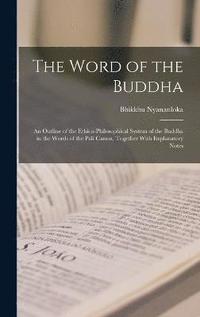 bokomslag The Word of the Buddha; an Outline of the Ethico-philosophical System of the Buddha in the Words of the Pali Canon, Together With Explanatory Notes