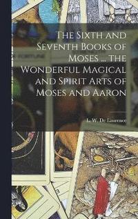 bokomslag Sixth and Seventh Books of Moses ... the Wonderful Magical and Spirit Arts of Moses and Aaron