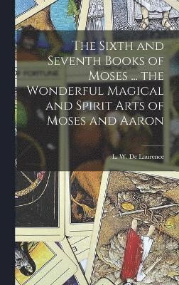 bokomslag Sixth and Seventh Books of Moses ... the Wonderful Magical and Spirit Arts of Moses and Aaron