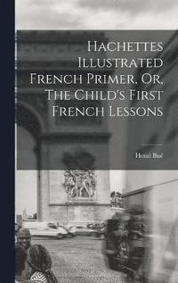 bokomslag Hachettes Illustrated French Primer, Or, The Child's First French Lessons