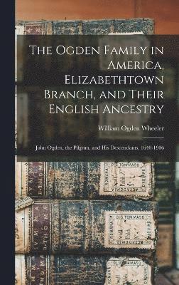 The Ogden Family in America, Elizabethtown Branch, and Their English Ancestry 1