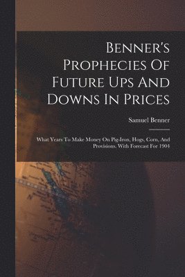 bokomslag Benner's Prophecies Of Future Ups And Downs In Prices