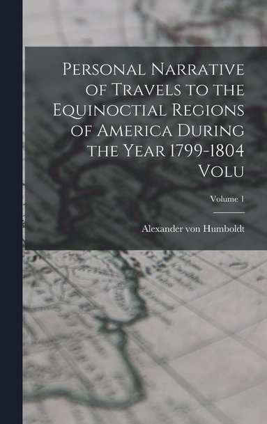 bokomslag Personal Narrative of Travels to the Equinoctial Regions of America During the Year 1799-1804 Volu; Volume 1