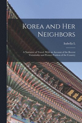 bokomslag Korea and her Neighbors; a Narrative of Travel, With an Account of the Recent Vicissitudes and Present Position of the Country