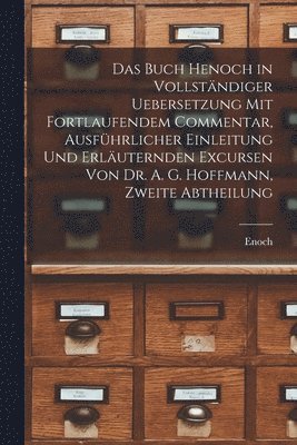 Buch Henoch in vollständiger Uebersetzung mit fortlaufendem Commentar, ausführlicher Einleitung und erläuternden Excursen von Dr. A. G. Hoffmann, Zweite Abtheilung