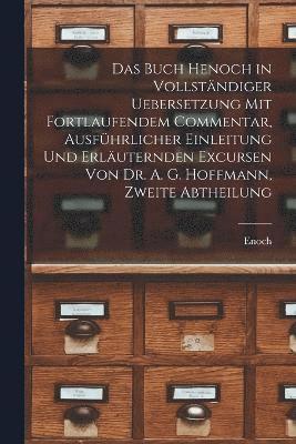Das Buch Henoch in vollstndiger Uebersetzung mit fortlaufendem Commentar, ausfhrlicher Einleitung und erluternden Excursen von Dr. A. G. Hoffmann, Zweite Abtheilung 1