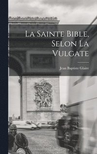 bokomslag La Sainte Bible, Selon La Vulgate