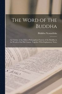 bokomslag The Word of the Buddha; an Outline of the Ethico-philosophical System of the Buddha in the Words of the Pali Canon, Together With Explanatory Notes