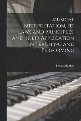 bokomslag Musical Interpretation, its Laws and Principles, and Their Application in Teaching and Performing