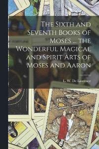 bokomslag Sixth and Seventh Books of Moses ... the Wonderful Magical and Spirit Arts of Moses and Aaron