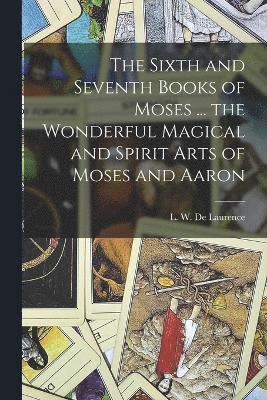 bokomslag Sixth and Seventh Books of Moses ... the Wonderful Magical and Spirit Arts of Moses and Aaron