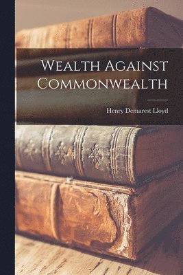 Henry Demarest Lloyd - Wealth Against Commonwealth, Häftad