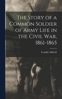 bokomslag The Story of a Common Soldier of Army Life in the Civil War, 1861-1865