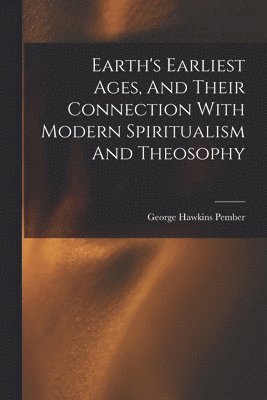 bokomslag Earth's Earliest Ages, And Their Connection With Modern Spiritualism And Theosophy