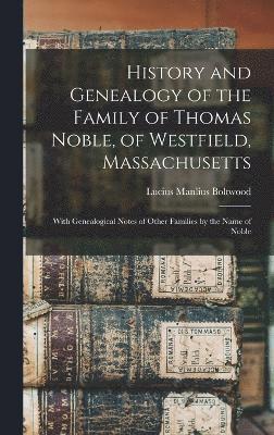 History and Genealogy of the Family of Thomas Noble, of Westfield, Massachusetts 1