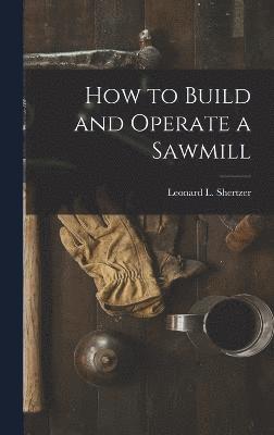 bokomslag How to Build and Operate a Sawmill